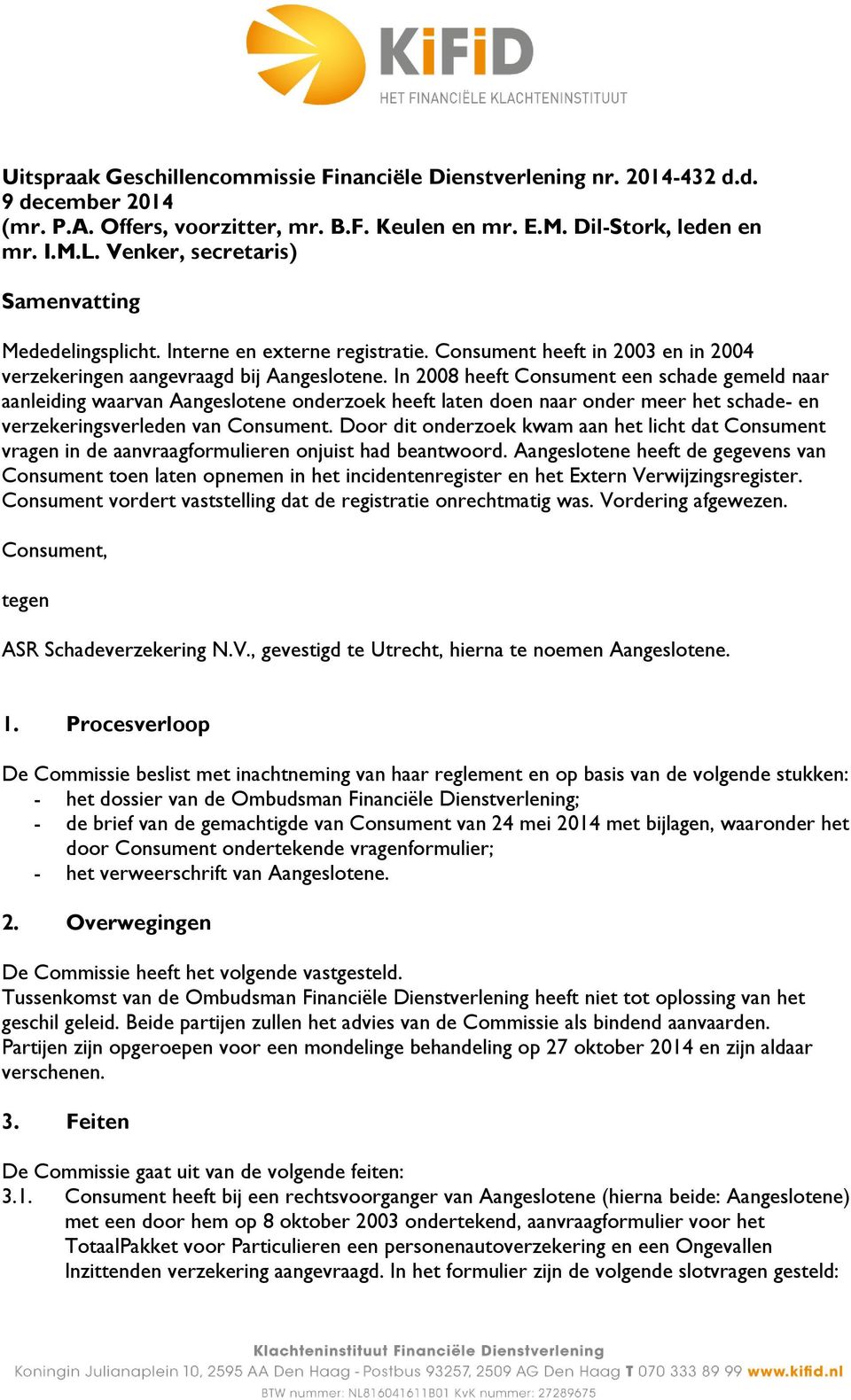 In 2008 heeft Consument een schade gemeld naar aanleiding waarvan Aangeslotene onderzoek heeft laten doen naar onder meer het schade- en verzekeringsverleden van Consument.