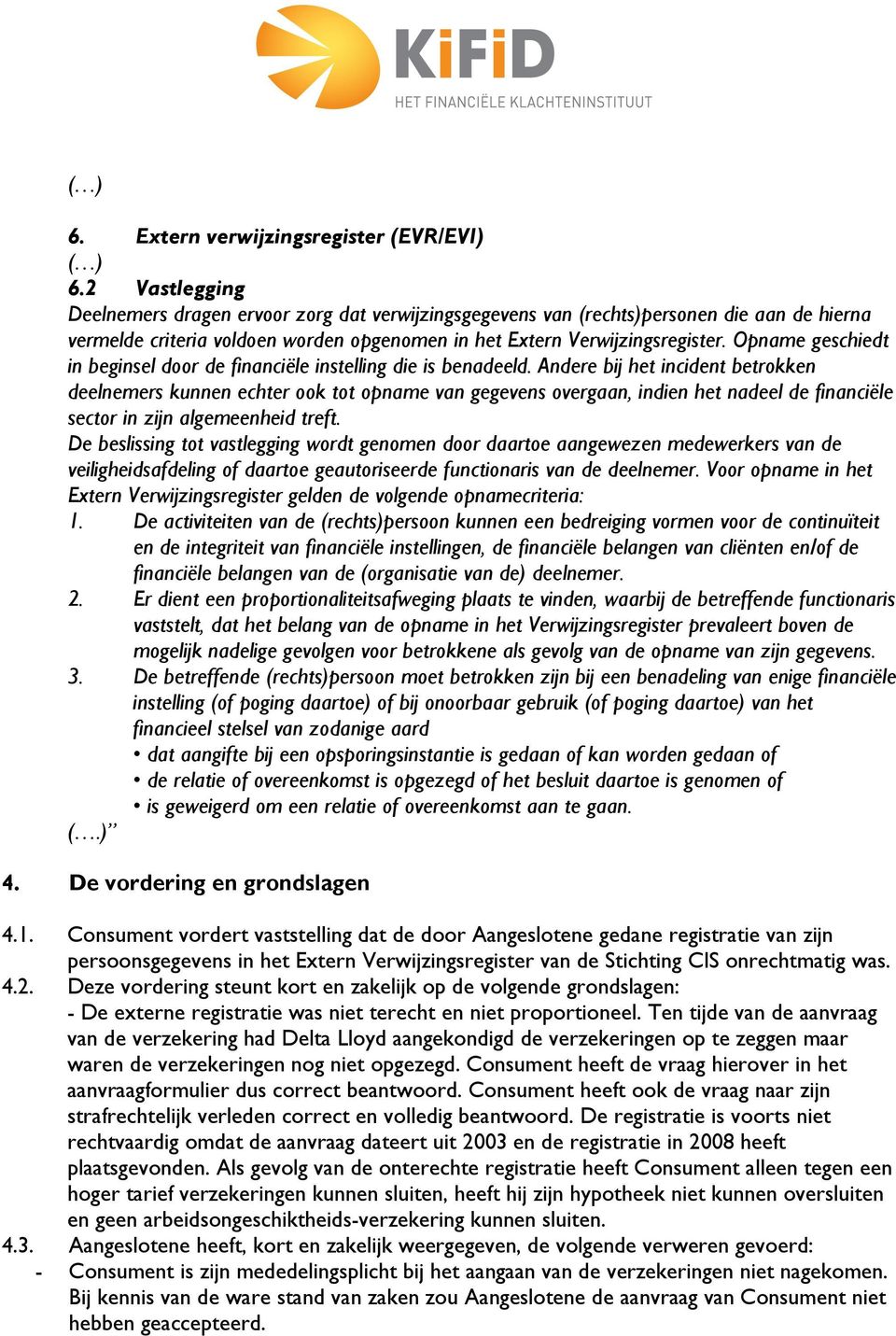 Opname geschiedt in beginsel door de financiële instelling die is benadeeld.