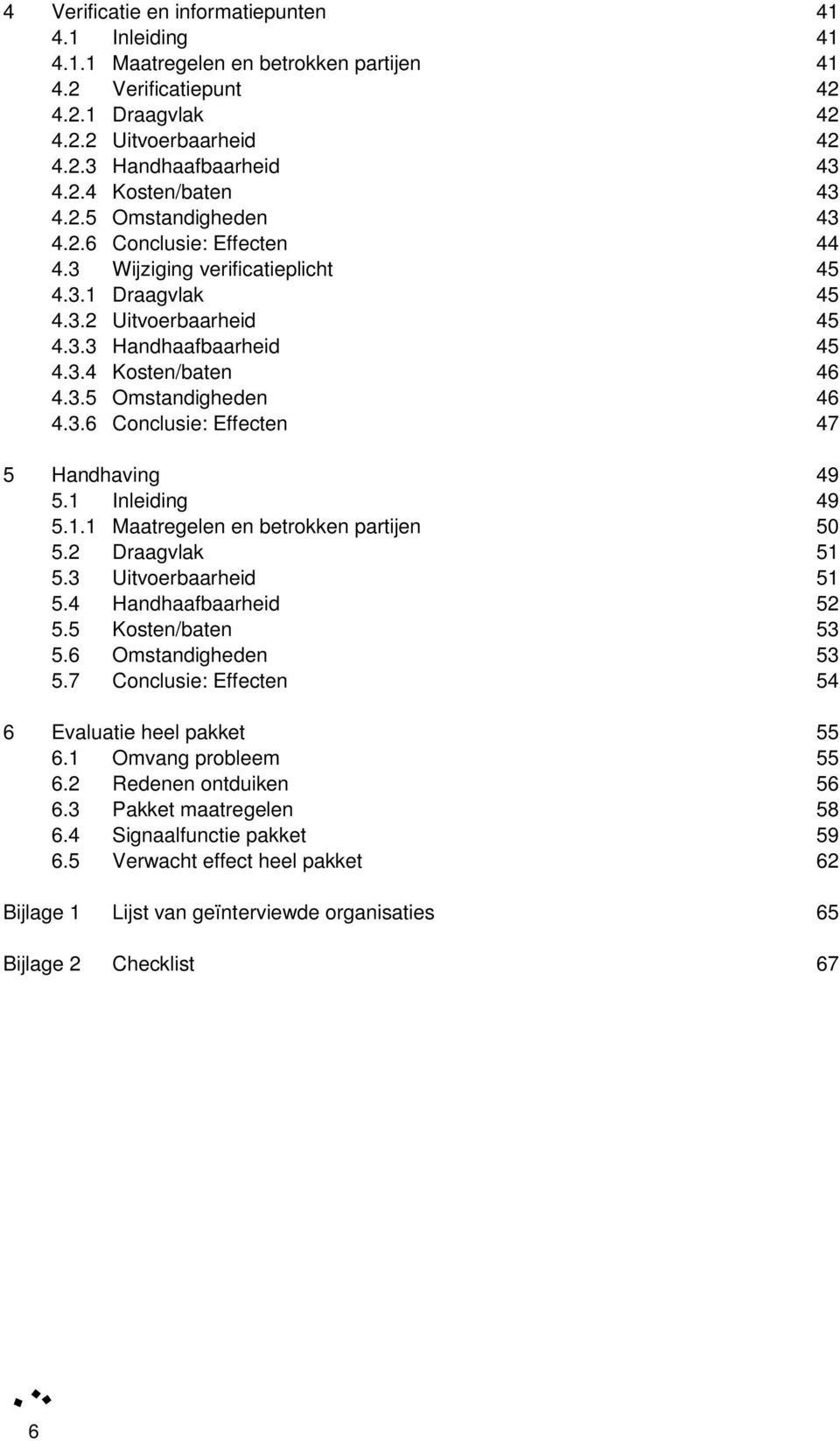 3.6 Conclusie: Effecten 47 5 Handhaving 49 5.1 Inleiding 49 5.1.1 Maatregelen en betrokken partijen 50 5.2 Draagvlak 51 5.3 Uitvoerbaarheid 51 5.4 Handhaafbaarheid 52 5.5 Kosten/baten 53 5.