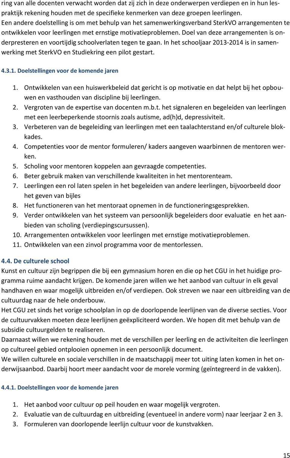 Doel van deze arrangementen is onderpresteren en voortijdig schoolverlaten tegen te gaan. In het schooljaar 2013-2014 is in samenwerking met SterkVO en Studiekring een pilot gestart. 4.3.1. Doelstellingen voor de komende jaren 1.