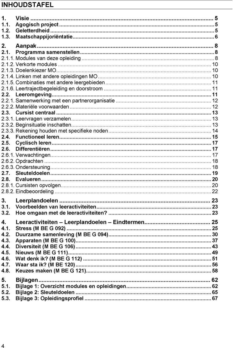 .. 11 2.2.1. Samenwerking met een partnerorganisatie... 12 2.2.2. Materiële voorwaarden... 12 2.3. Cursist centraal... 13 2.3.1. Leervragen verzamelen... 13 2.3.2. Beginsituatie inschatten... 13 2.3.3. Rekening houden met specifieke noden.