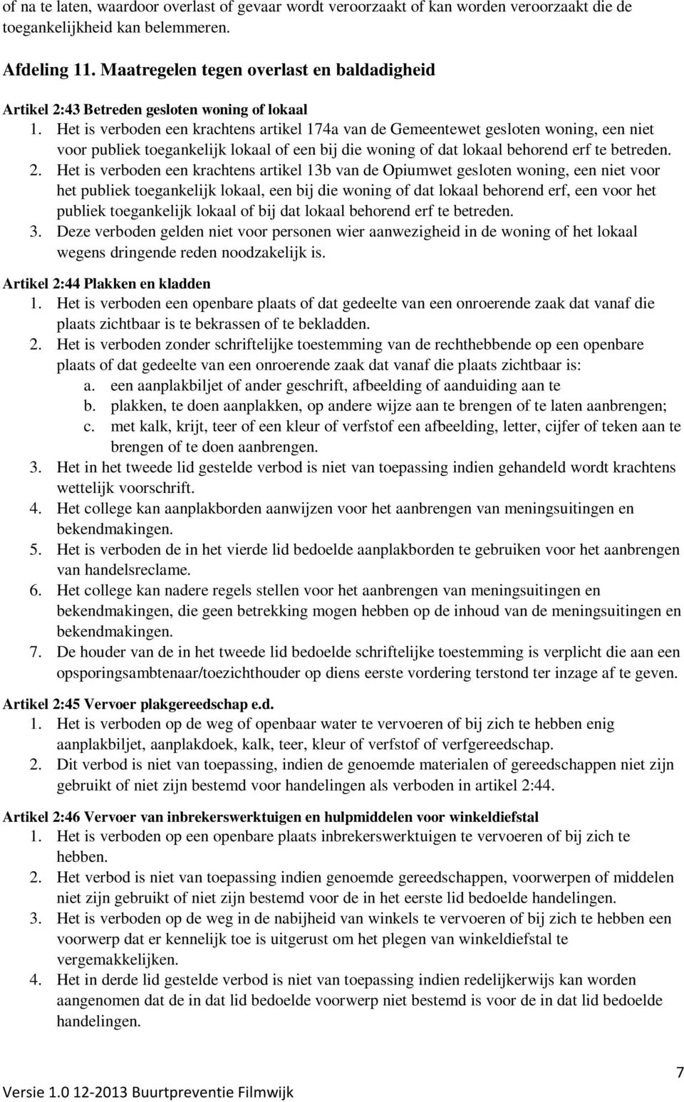 Het is verboden een krachtens artikel 174a van de Gemeentewet gesloten woning, een niet voor publiek toegankelijk lokaal of een bij die woning of dat lokaal behorend erf te betreden. 2.