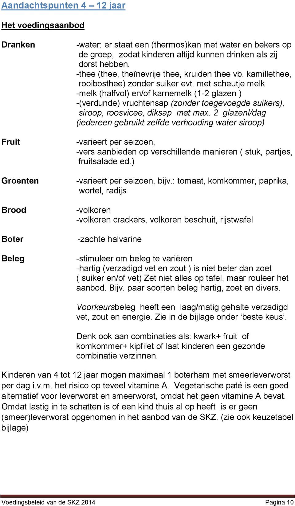 met scheutje melk -melk (halfvol) en/of karnemelk (1-2 glazen ) -(verdunde) vruchtensap (zonder toegevoegde suikers), siroop, roosvicee, diksap met max.