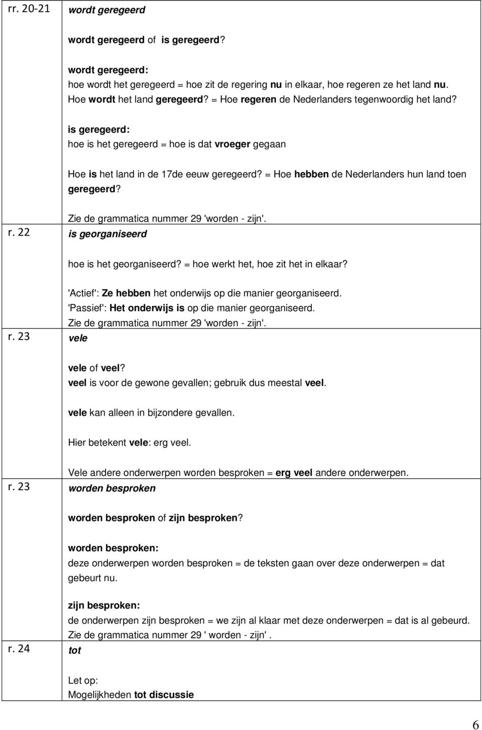= Hoe hebben de Nederlanders hun land toen geregeerd? Zie de grammatica nummer 29 'worden - zijn'. r. 22 is georganiseerd hoe is het georganiseerd? = hoe werkt het, hoe zit het in elkaar?