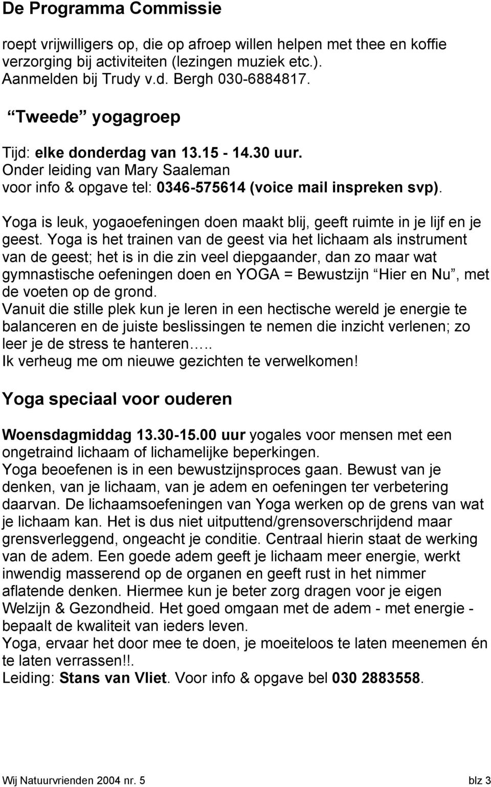 Yoga is leuk, yogaoefeningen doen maakt blij, geeft ruimte in je lijf en je geest.