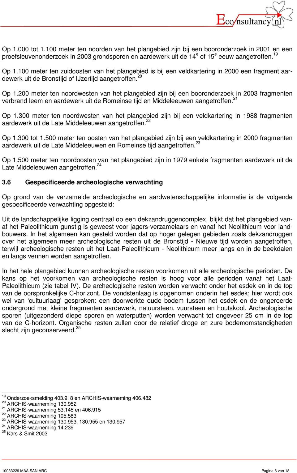 200 meter ten noordwesten van het plangebied zijn bij een booronderzoek in 2003 fragmenten verbrand leem en aardewerk uit de Romeinse tijd en Middeleeuwen aangetroffen. 21 Op 1.