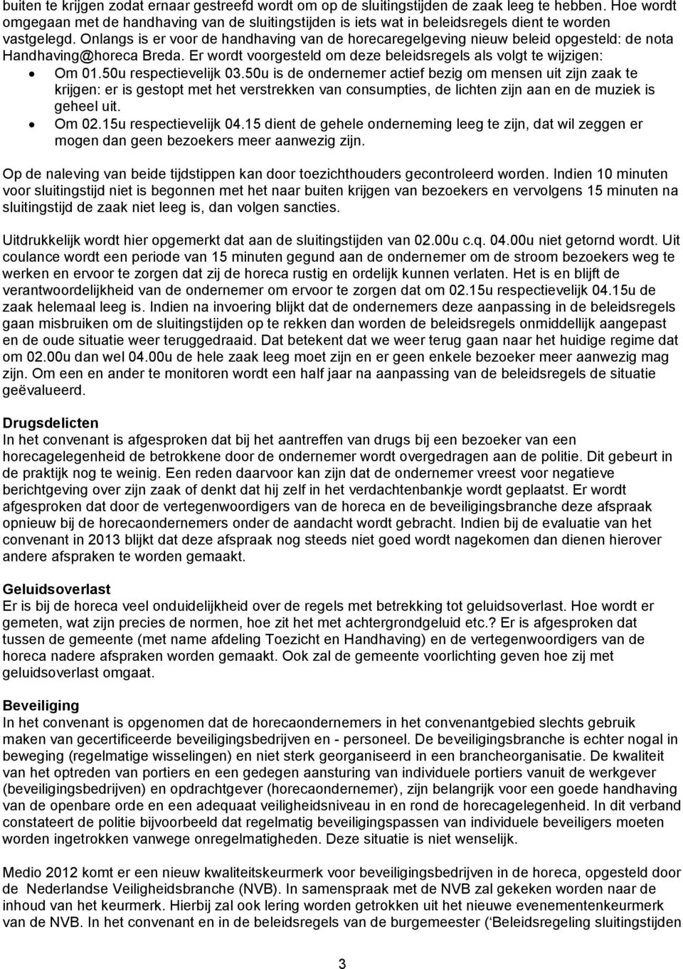 Onlangs is er voor de handhaving van de horecaregelgeving nieuw beleid opgesteld: de nota Handhaving@horeca Breda. Er wordt voorgesteld om deze beleidsregels als volgt te wijzigen: Om 01.