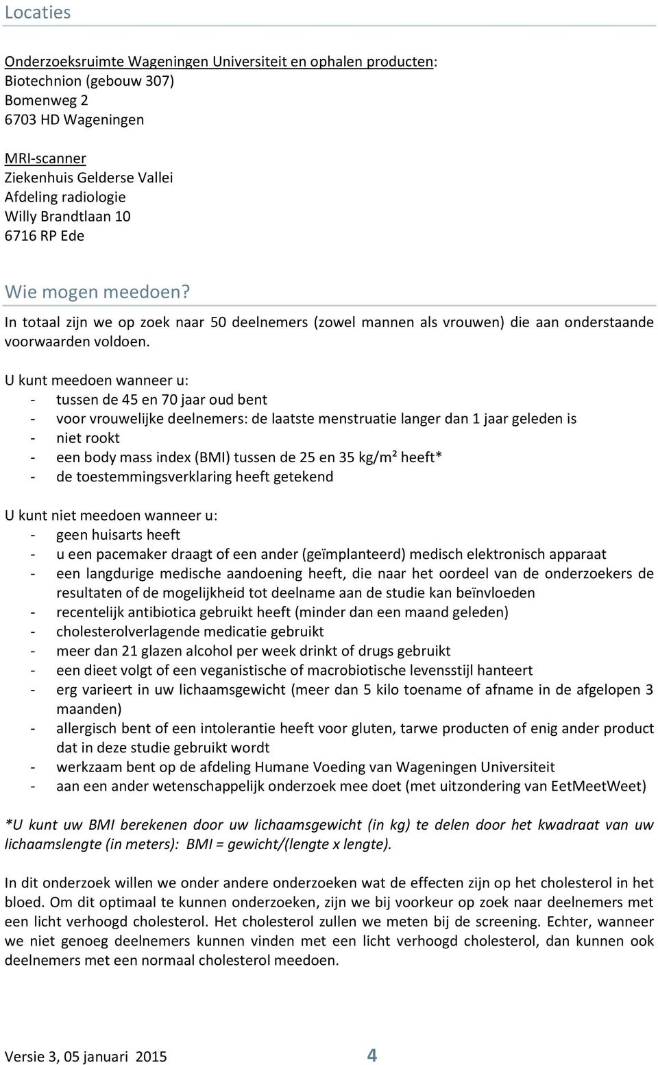 U kunt meedoen wanneer u: - tussen de 45 en 70 jaar oud bent - voor vrouwelijke deelnemers: de laatste menstruatie langer dan 1 jaar geleden is - niet rookt - een body mass index (BMI) tussen de 25