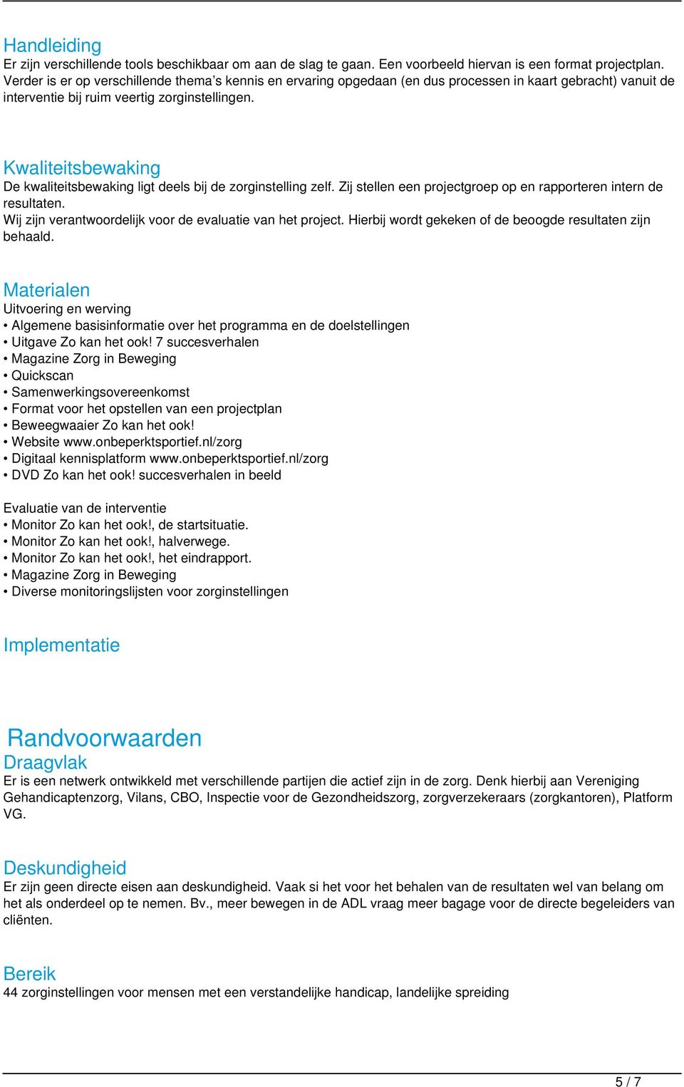 Kwaliteitsbewaking De kwaliteitsbewaking ligt deels bij de zorginstelling zelf. Zij stellen een projectgroep op en rapporteren intern de resultaten.