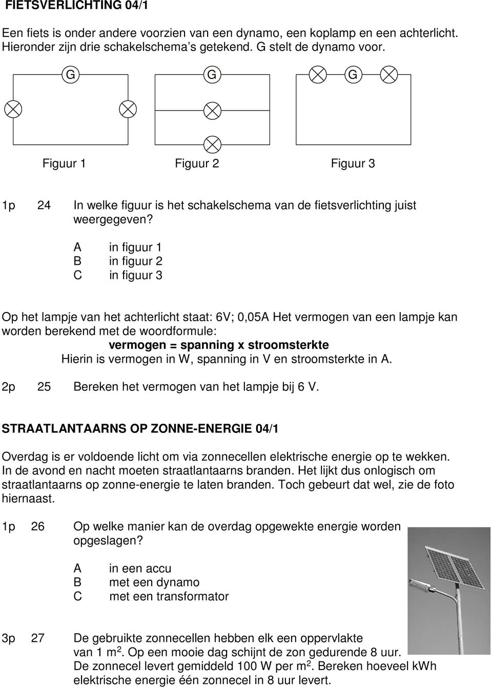 in figuur 1 in figuur 2 in figuur 3 Op het lampje van het achterlicht staat: 6V; 0,05 Het vermogen van een lampje kan worden berekend met de woordformule: vermogen = spanning x stroomsterkte Hierin