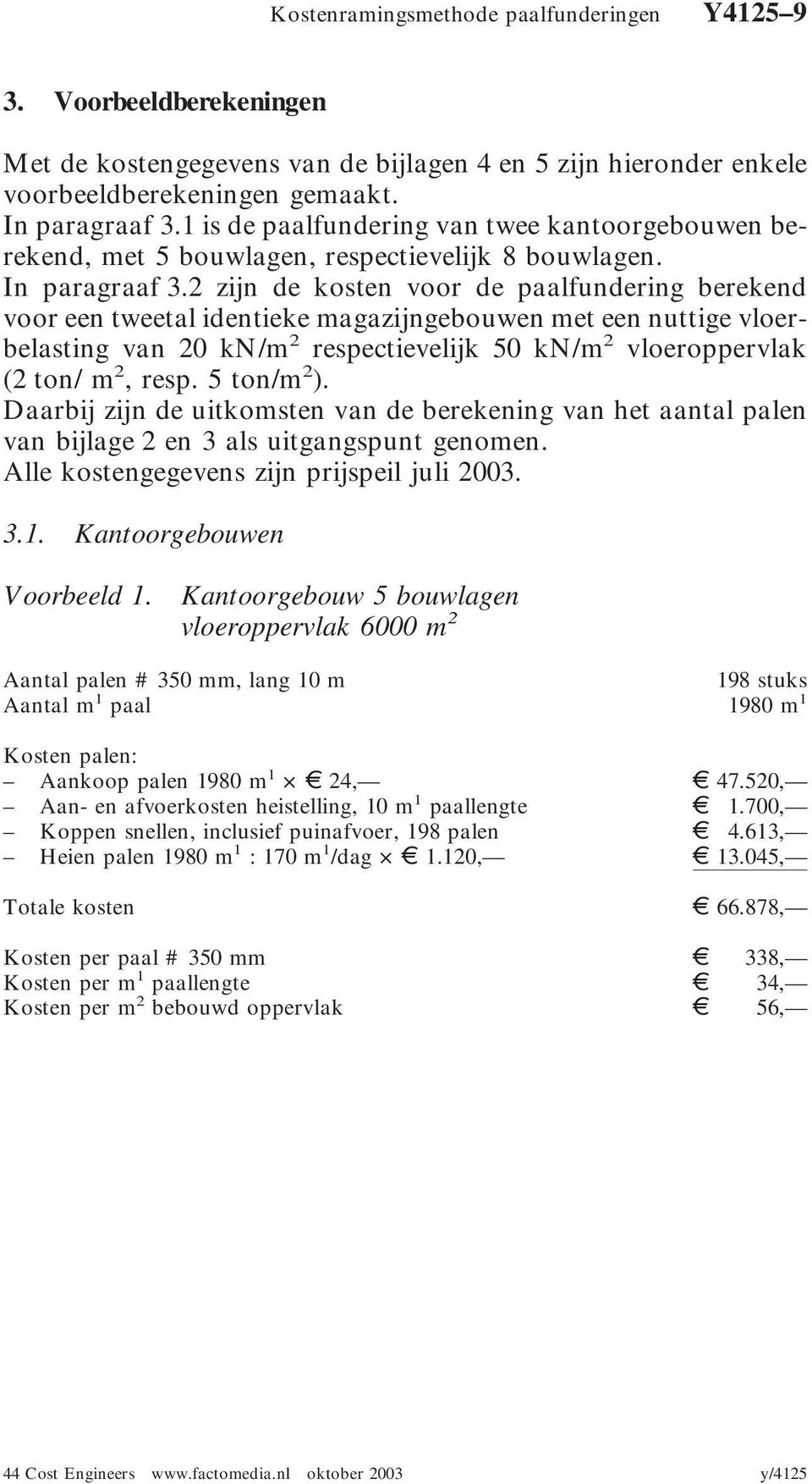 2 zijn de kosten voor de paalfundering berekend voor een tweetal identieke magazijngebouwen met een nuttige vloerbelasting van 20 kn/m 2 respectievelijk 50 kn/m 2 vloeroppervlak (2 ton/ m 2, resp.