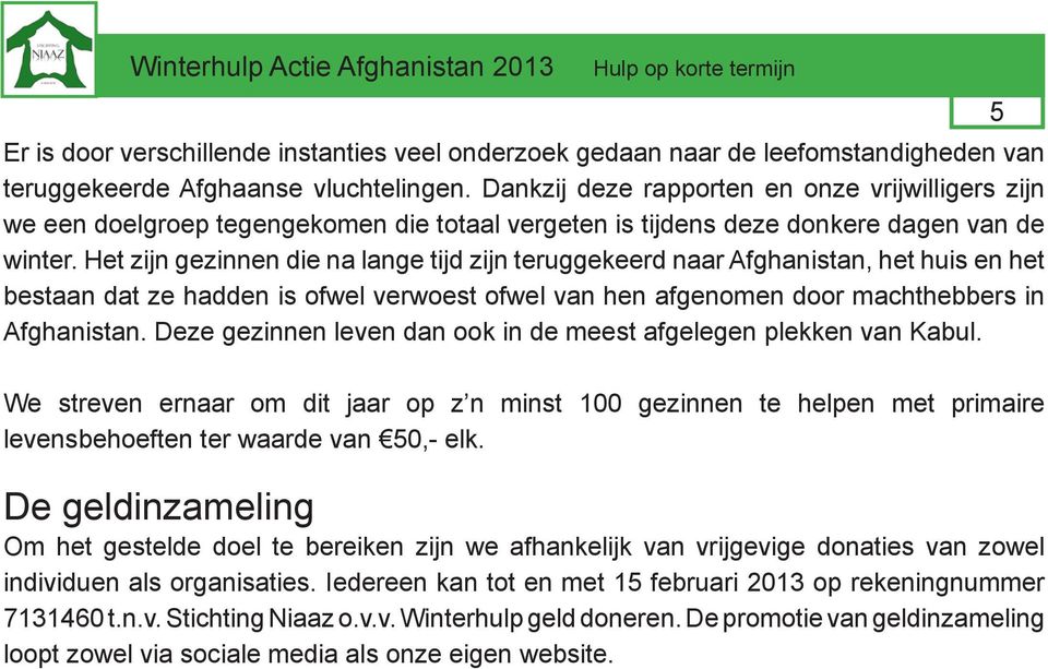 Het zijn gezinnen die na lange tijd zijn teruggekeerd naar Afghanistan, het huis en het bestaan dat ze hadden is ofwel verwoest ofwel van hen afgenomen door machthebbers in Afghanistan.