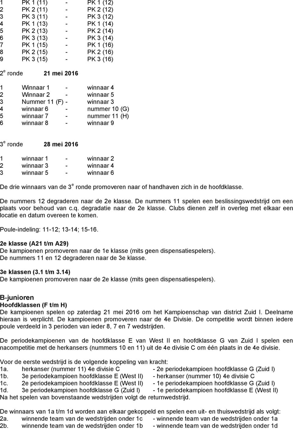 ronde 28 mei 2016 1 winnaar 1 - winnaar 2 2 winnaar 3 - winnaar 4 3 winnaar 5 - winnaar 6 De drie winnaars van de 3 e ronde promoveren naar of handhaven zich in de hoofdklasse.