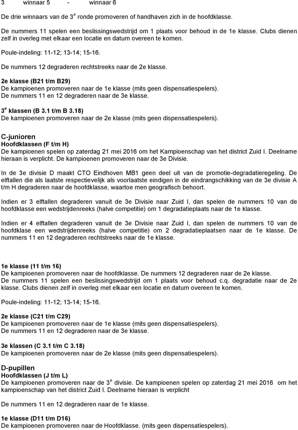 2e klasse (B21 t/m B29) De kampioenen promoveren naar de 1e klasse (mits geen dispensatiespelers). De nummers 11 en 12 degraderen naar de 3e klasse. 3 e klassen (B 3.1 t/m B 3.