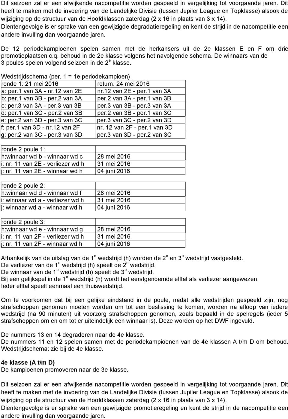 promotieplaatsen c.q. behoud in de 2e klasse volgens het navolgende schema. De winnaars van de 3 poules spelen volgend seizoen in de 2 e klasse. ronde 1: 21 mei 2016 return: 24 mei 2016 a: per.