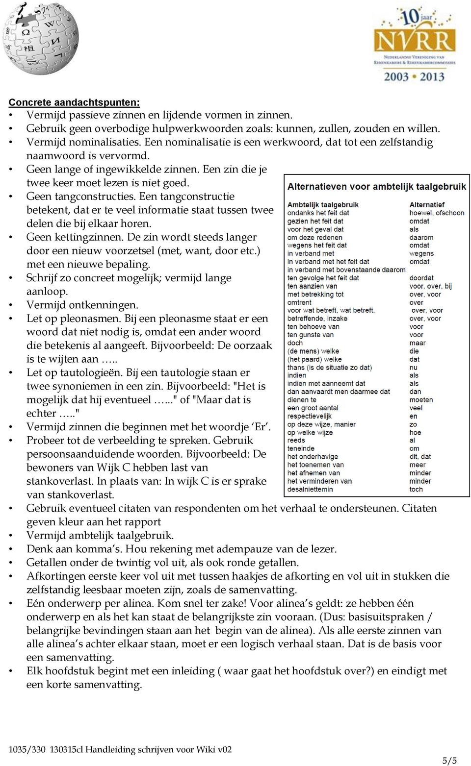 Een tangconstructie betekent, dat er te veel informatie staat tussen twee delen die bij elkaar horen. Geen kettingzinnen. De zin wordt steeds langer door een nieuw voorzetsel (met, want, door etc.