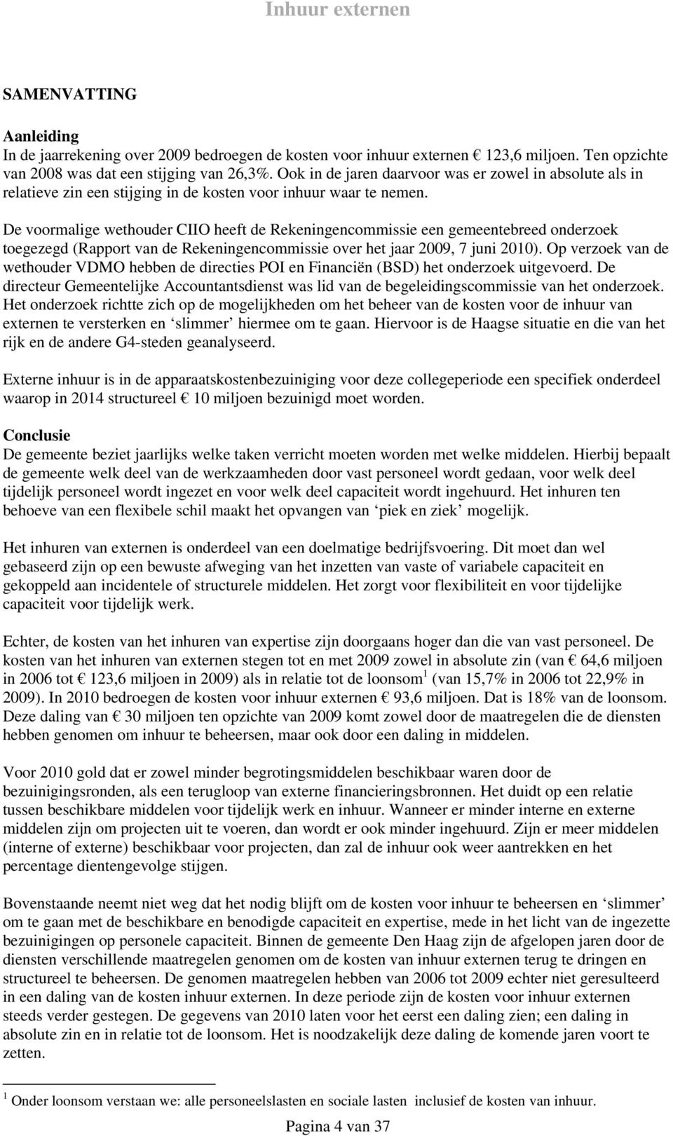 De voormalige wethouder CIIO heeft de Rekeningencommissie een gemeentebreed onderzoek toegezegd (Rapport van de Rekeningencommissie over het jaar 2009, 7 juni 2010).