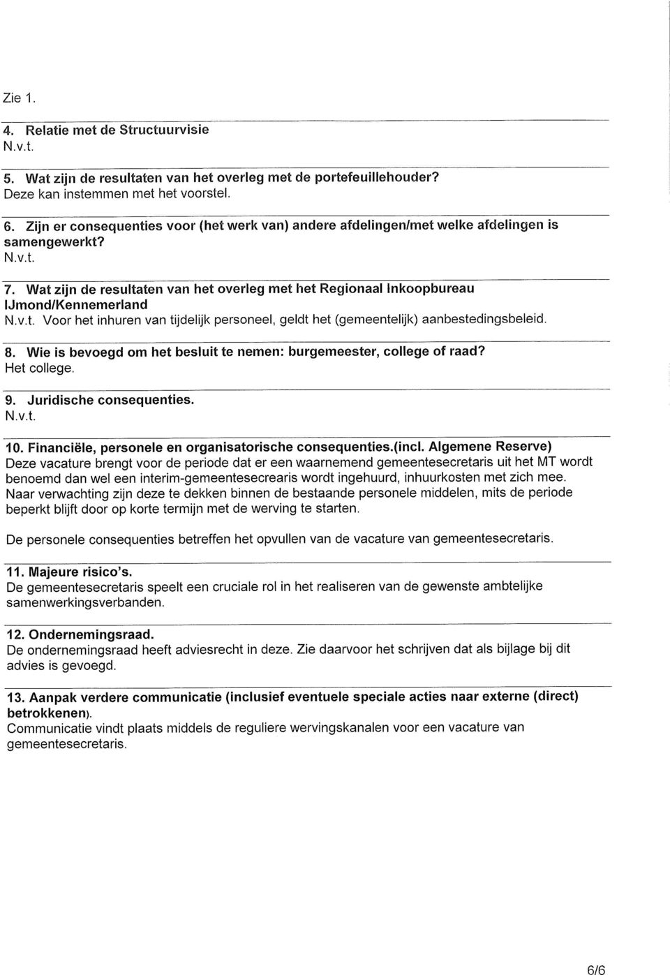 v.t. Voor het inhuren van tijdelijk personeel, geldt het (gemeentelijk) aanbestedingsbeleid. 8. Wie is bevoegd om het besluit te nemen: burgemeester, college of raad? Het college. 9.