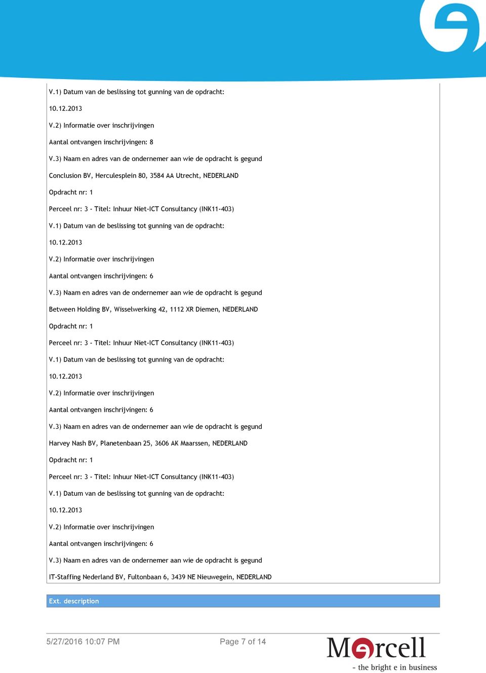 Consultancy (INK11-403) Aantal ontvangen inschrijvingen: 6 Harvey Nash BV, Planetenbaan 25, 3606 AK Maarssen, NEDERLAND Opdracht nr: 1 Perceel nr: 3 - Titel: Inhuur