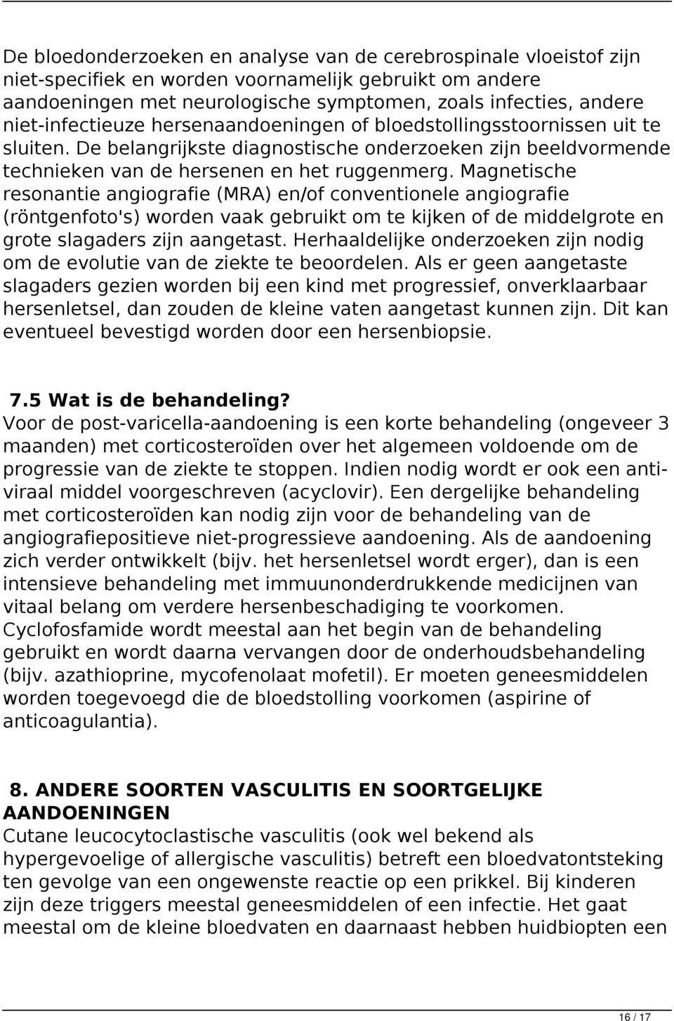 Magnetische resonantie angiografie (MRA) en/of conventionele angiografie (röntgenfoto's) worden vaak gebruikt om te kijken of de middelgrote en grote slagaders zijn aangetast.