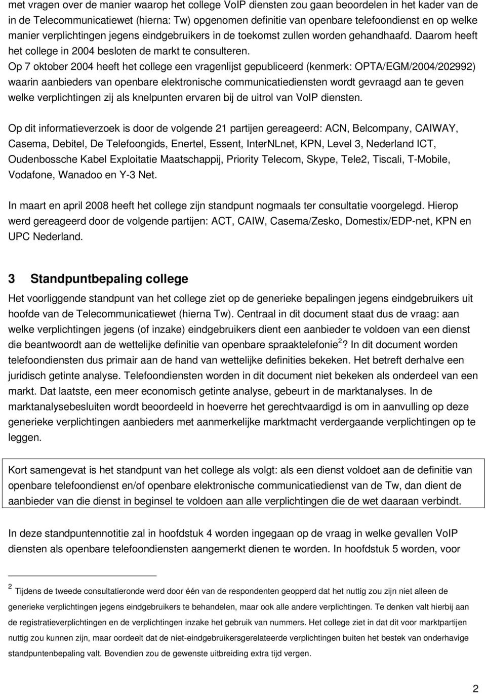 Op 7 oktober 2004 heeft het college een vragenlijst gepubliceerd (kenmerk: OPTA/EGM/2004/202992) waarin aanbieders van openbare elektronische communicatiediensten wordt gevraagd aan te geven welke