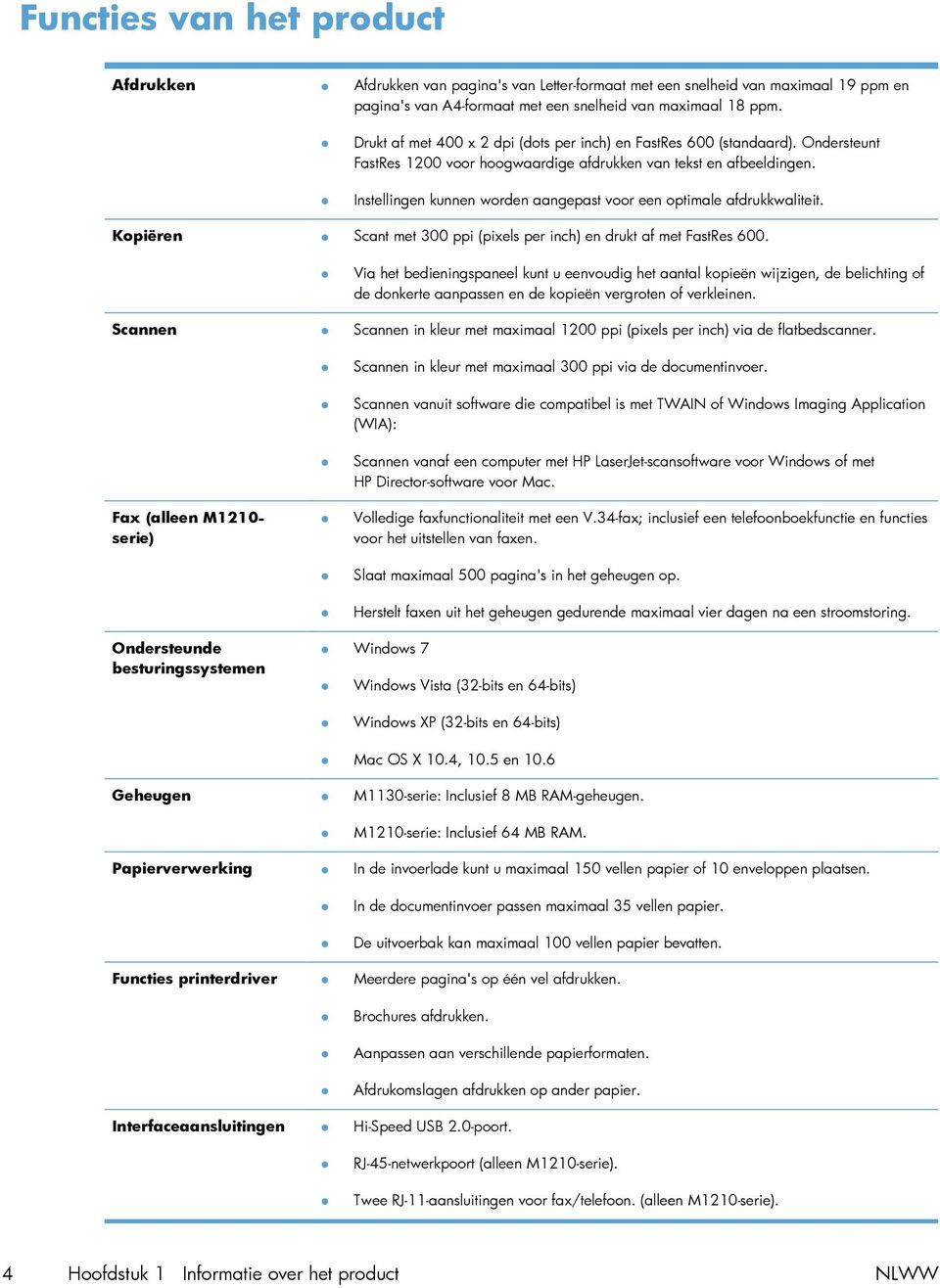 Instellingen kunnen worden aangepast voor een optimale afdrukkwaliteit. Kopiëren Scant met 300 ppi (pixels per inch) en drukt af met FastRes 600.