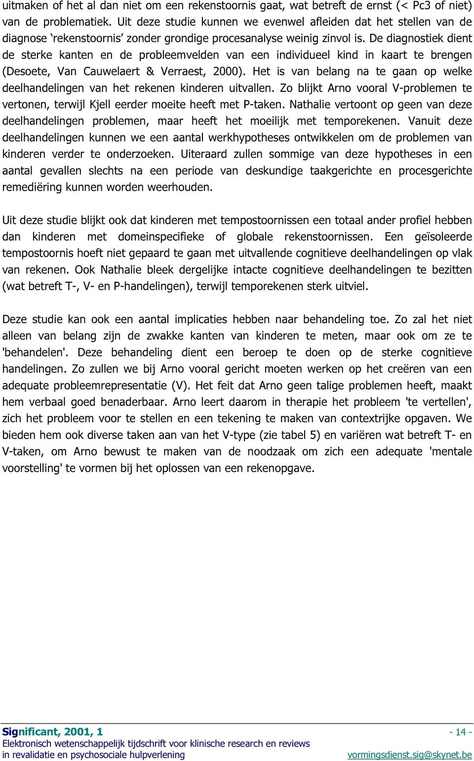 De diagnostiek dient de sterke kanten en de probleemvelden van een individueel kind in kaart te brengen (Desoete, Van Cauwelaert & Verraest, 2000).