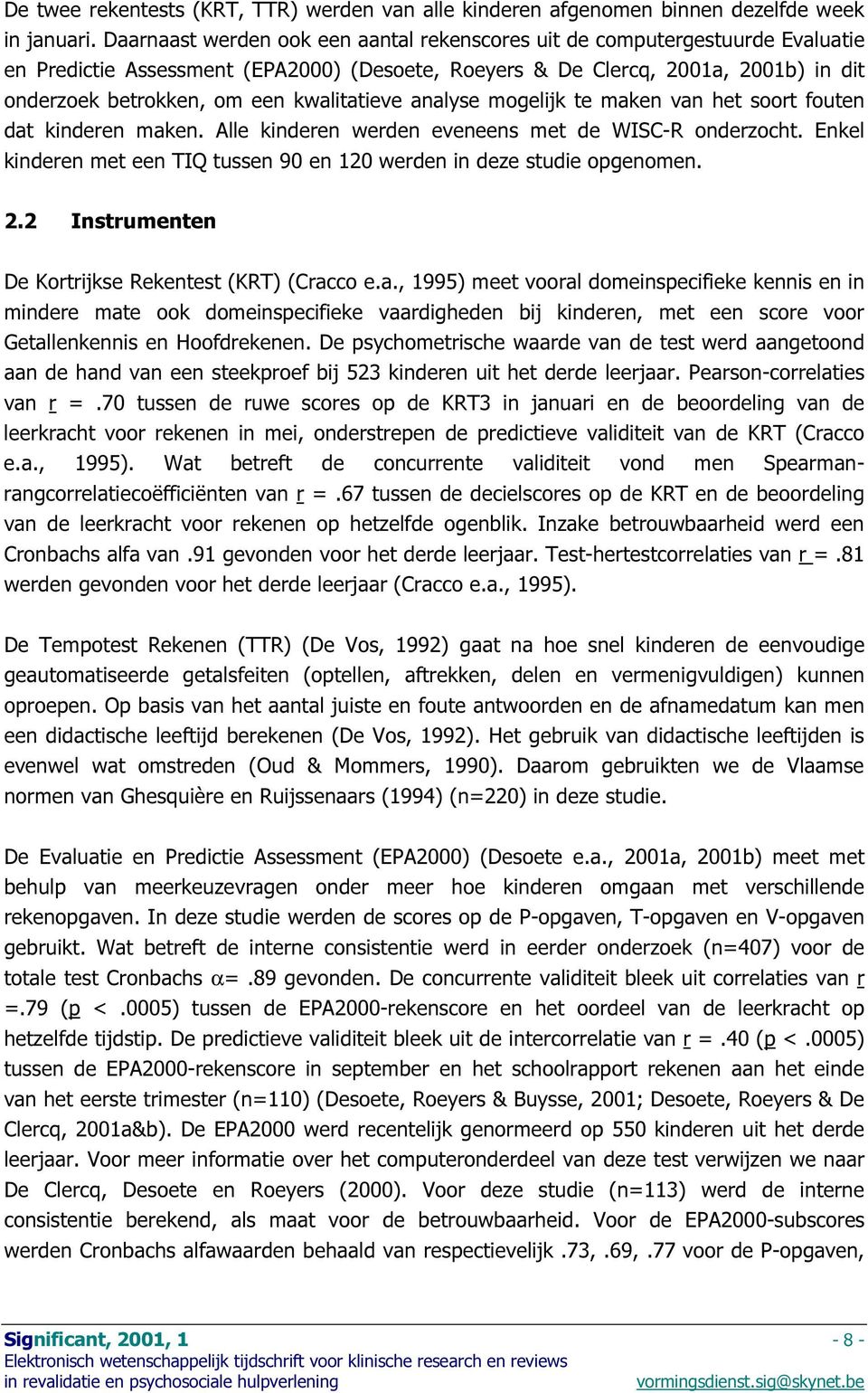 kwalitatieve analyse mogelijk te maken van het soort fouten dat kinderen maken. Alle kinderen werden eveneens met de WISC-R onderzocht.