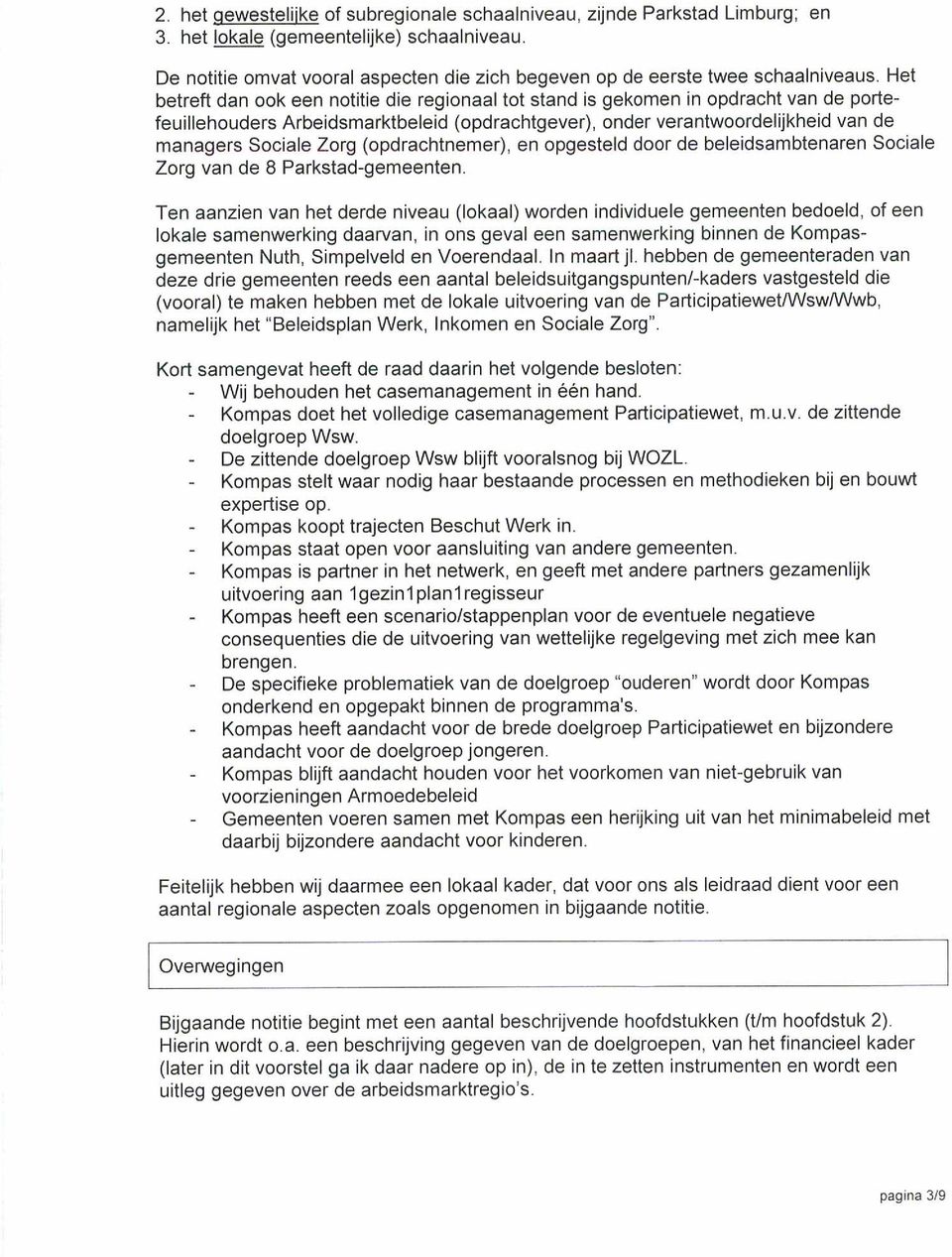 Het betreft dan ook een notitie die regionaal tot stand is gekomen in opdracht van de portefeuillehouders Arbeidsmarktbeleid (opdrachtgever), onder verantwoordelijkheid van de managers Sociale Zorg