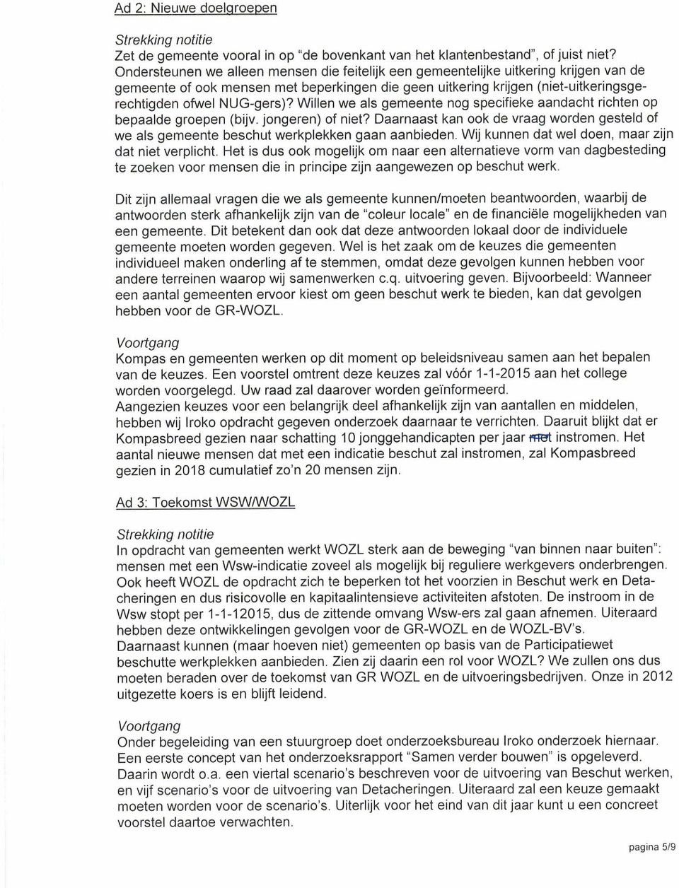 Willen we als gemeente nog specifieke aandacht richten op bepaalde groepen (bijv. jongeren) of niet? Daarnaast kan ook de vraag worden gesteld of we als gemeente beschut werkplekken gaan aanbieden.