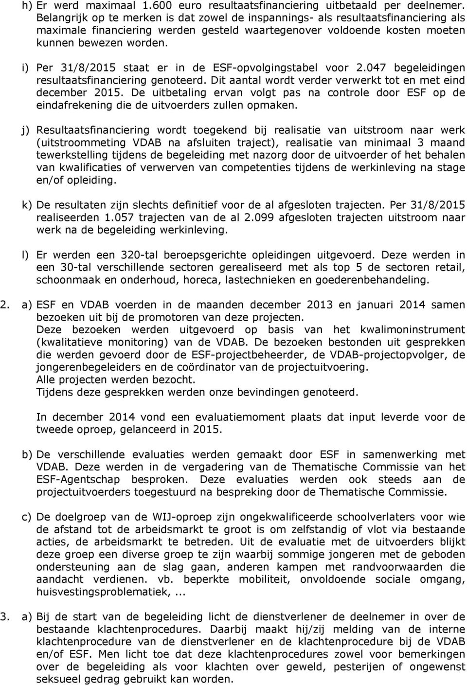 i) Per 31/8/2015 staat er in de ESF-opvolgingstabel voor 2.047 begeleidingen resultaatsfinanciering genoteerd. Dit aantal wordt verder verwerkt tot en met eind december 2015.