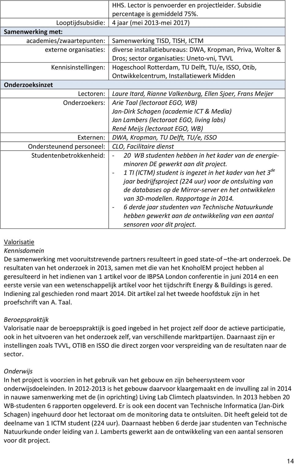 Dros; sector organisaties: Uneto vni, TVVL Kennisinstellingen: Hogeschool Rotterdam, TU Delft, TU/e, ISSO, Otib, Ontwikkelcentrum, Installatiewerk Midden Onderzoeksinzet Lectoren: Laure Itard, Rianne