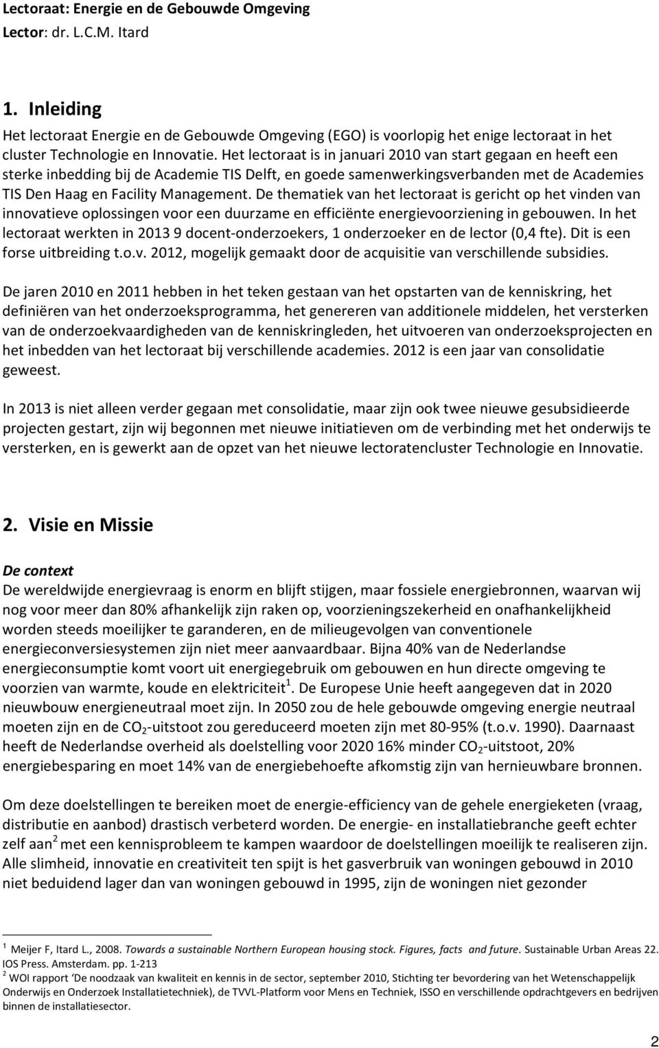 Het lectoraat is in januari 2010 van start gegaan en heeft een sterke inbedding bij de Academie TIS Delft, en goede samenwerkingsverbanden met de Academies TIS Den Haag en Facility Management.