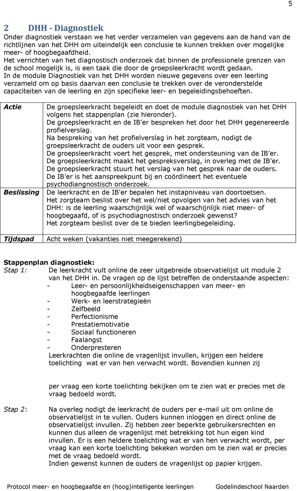 In de module Diagnostiek van het DHH worden nieuwe gegevens over een leerling verzameld om op basis daarvan een conclusie te trekken over de veronderstelde capaciteiten van de leerling en zijn