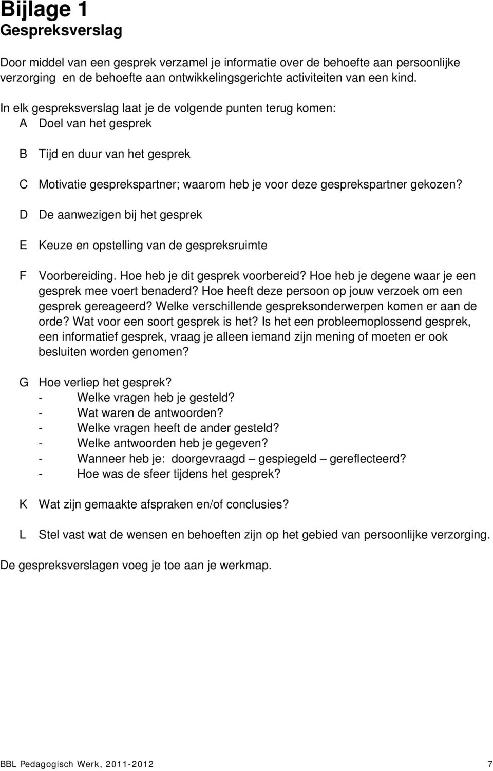 D De aanwezigen bij het gesprek E Keuze en opstelling van de gespreksruimte F Voorbereiding. Hoe heb je dit gesprek voorbereid? Hoe heb je degene waar je een gesprek mee voert benaderd?