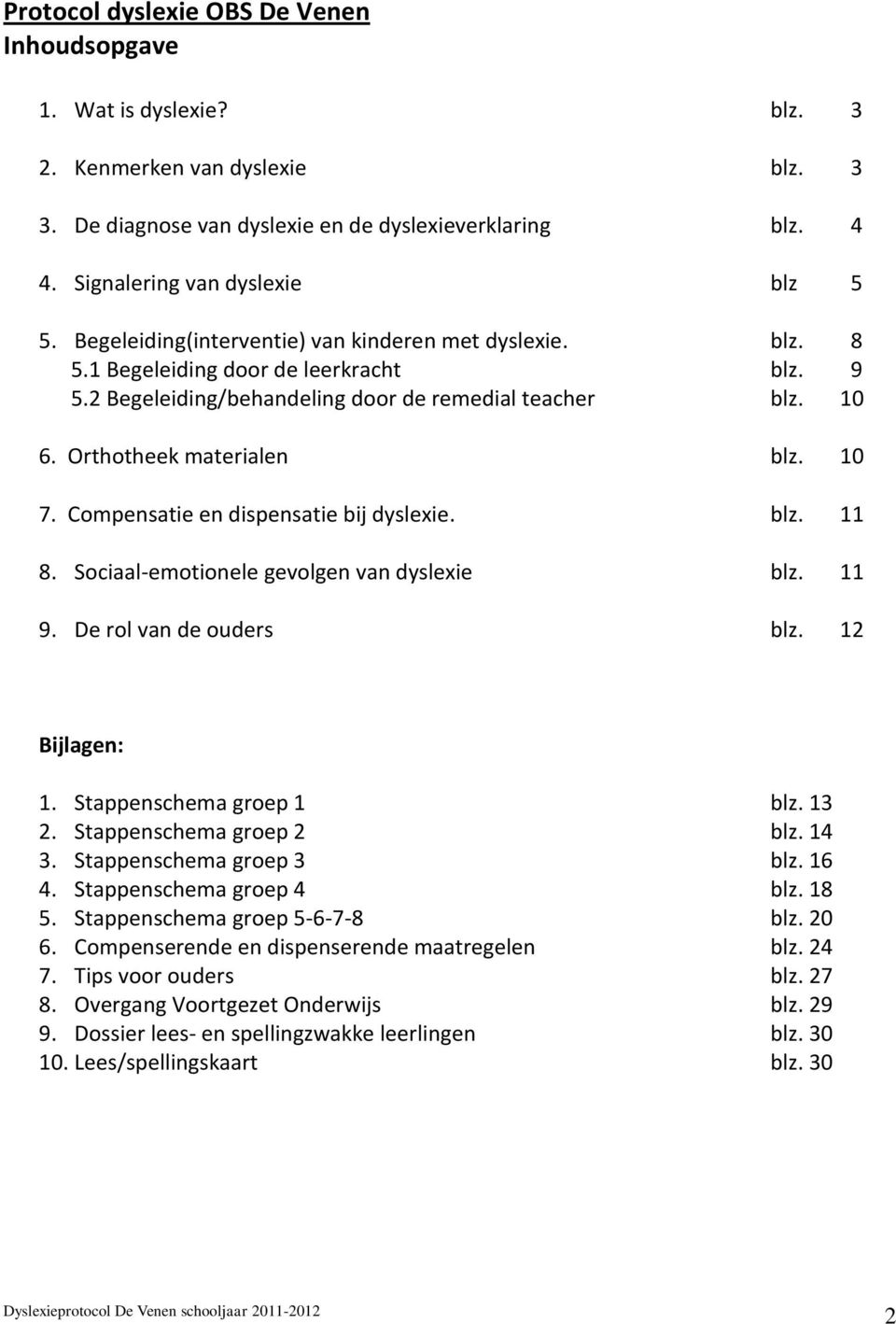 Orthotheek materialen blz. 10 7. Compensatie en dispensatie bij dyslexie. blz. 11 8. Sociaal-emotionele gevolgen van dyslexie blz. 11 9. De rol van de ouders blz. 12 Bijlagen: 1.