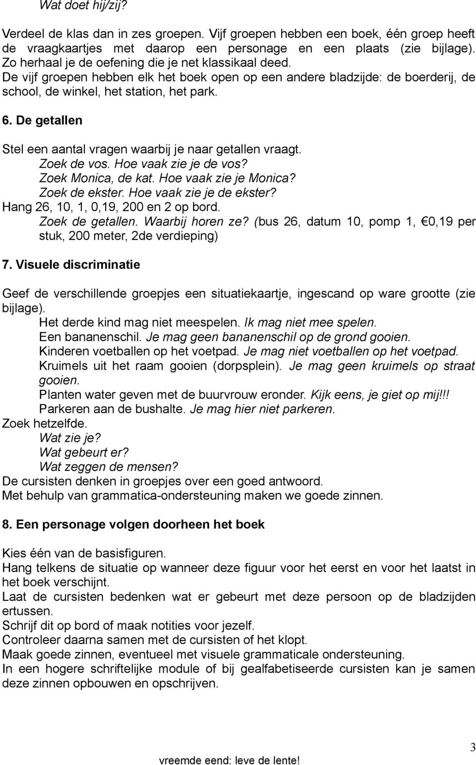 De getallen Stel een aantal vragen waarbij je naar getallen vraagt. Zoek de vos. Hoe vaak zie je de vos? Zoek Monica, de kat. Hoe vaak zie je Monica? Zoek de ekster. Hoe vaak zie je de ekster?