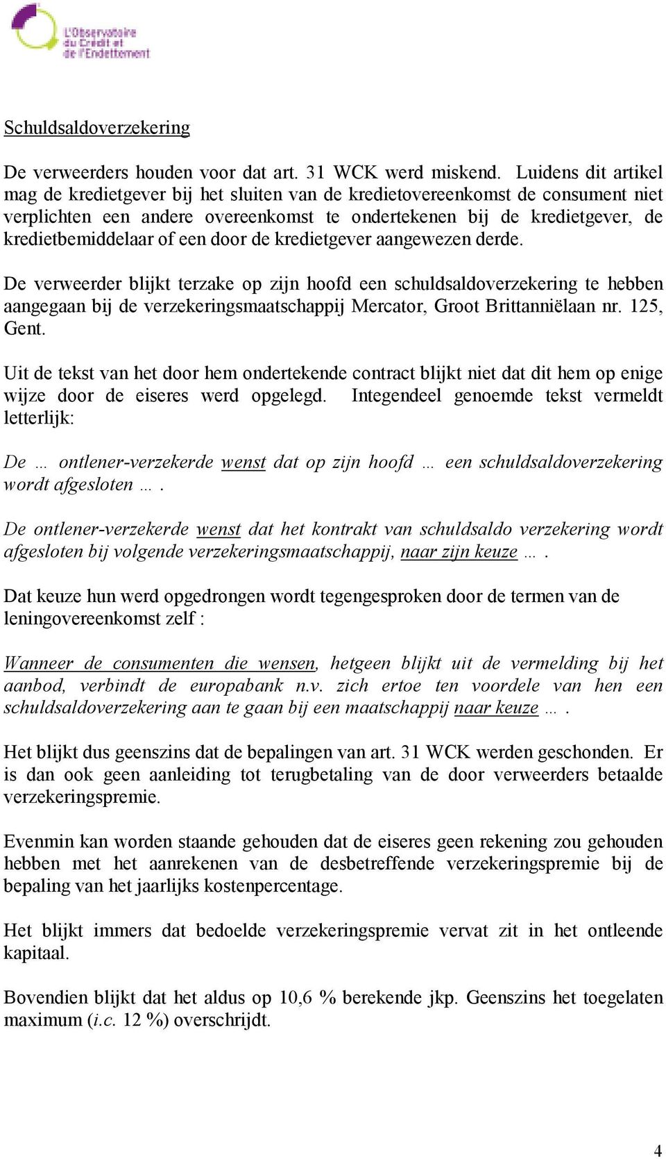 een door de kredietgever aangewezen derde. De verweerder blijkt terzake op zijn hoofd een schuldsaldoverzekering te hebben aangegaan bij de verzekeringsmaatschappij Mercator, Groot Brittanniëlaan nr.