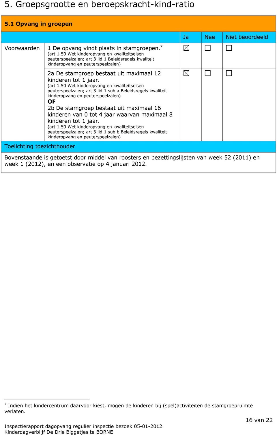 50 Wet kinderopvang en kwaliteitseisen peuterspeelzalen; art 3 lid 1 sub a Beleidsregels kwaliteit OF 2b De stamgroep bestaat uit maximaal 16 kinderen van 0 tot 4 jaar waarvan maximaal 8 kinderen tot