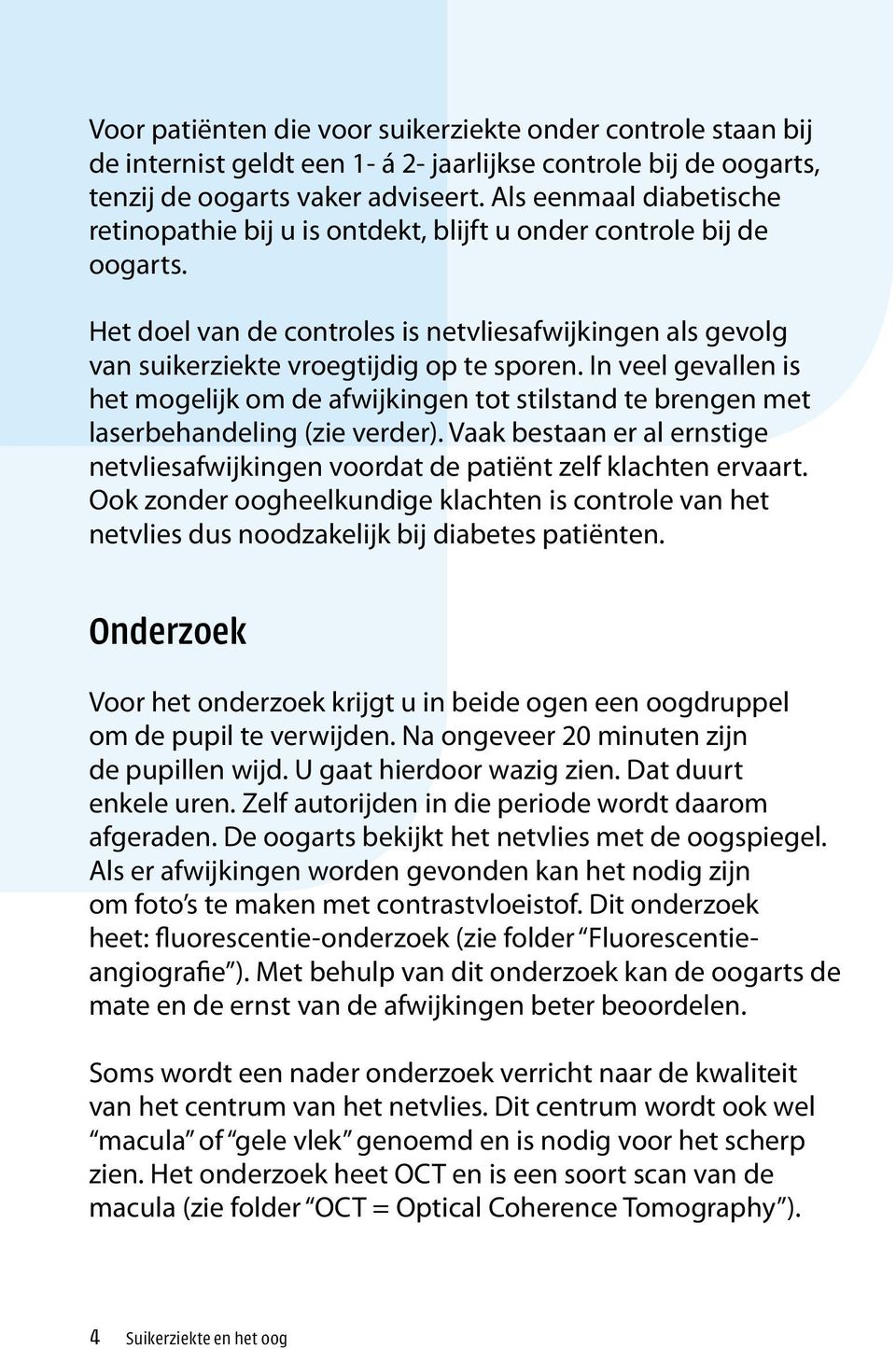 In veel gevallen is het mogelijk om de afwijkingen tot stilstand te brengen met laserbehandeling (zie verder). Vaak bestaan er al ernstige netvliesafwijkingen voordat de patiënt zelf klachten ervaart.