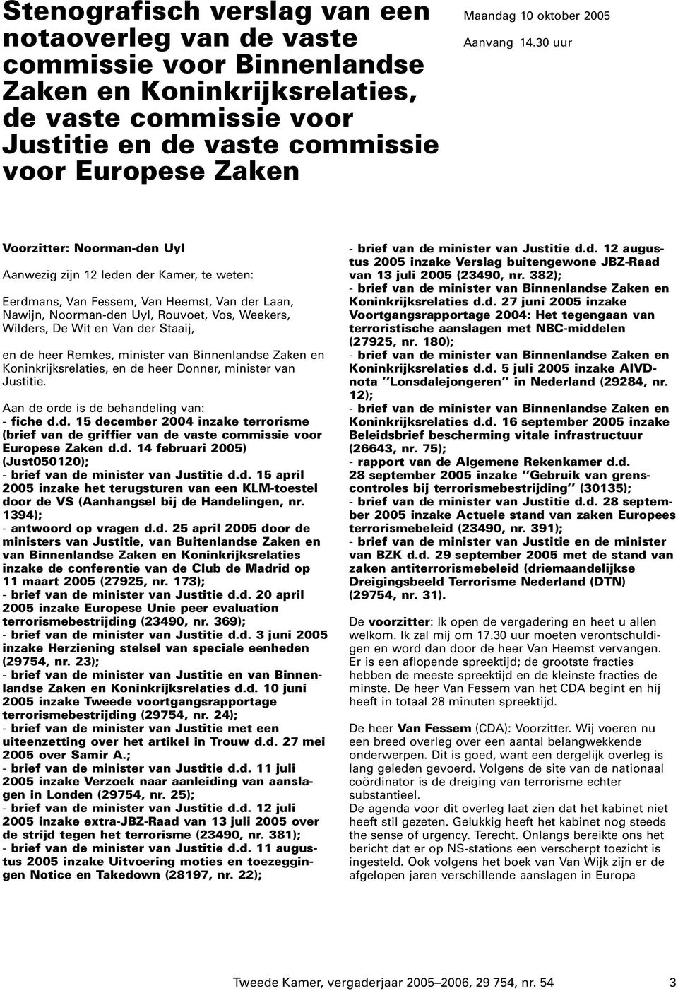 30 uur Voorzitter: Noorman-den Uyl Aanwezig zijn 12 leden der Kamer, te weten: Eerdmans, Van Fessem, Van Heemst, Van der Laan, Nawijn, Noorman-den Uyl, Rouvoet, Vos, Weekers, Wilders, De Wit en Van