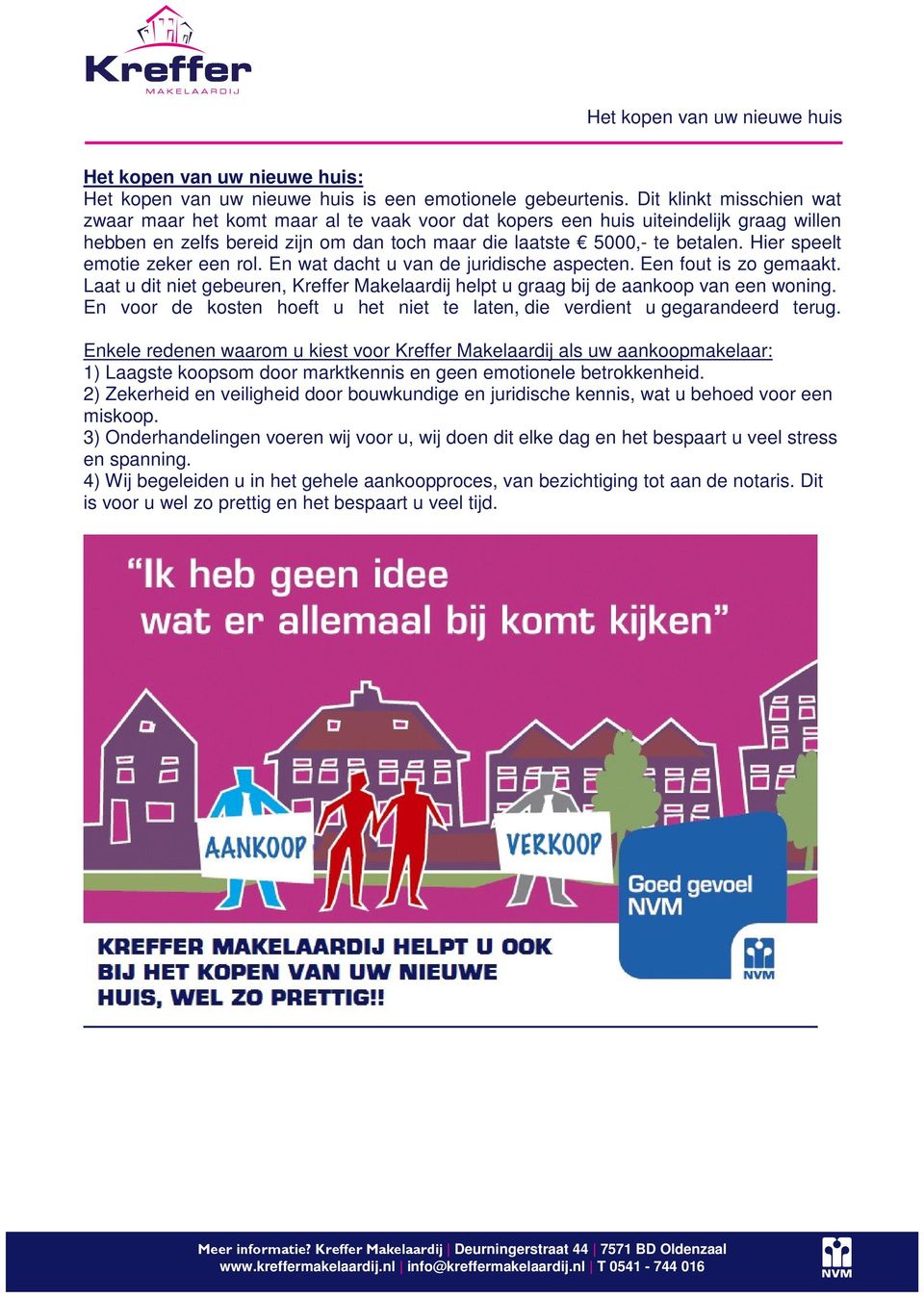 Hier speelt emotie zeker een rol. En wat dacht u van de juridische aspecten. Een fout is zo gemaakt. Laat u dit niet gebeuren, Kreffer Makelaardij helpt u graag bij de aankoop van een woning.