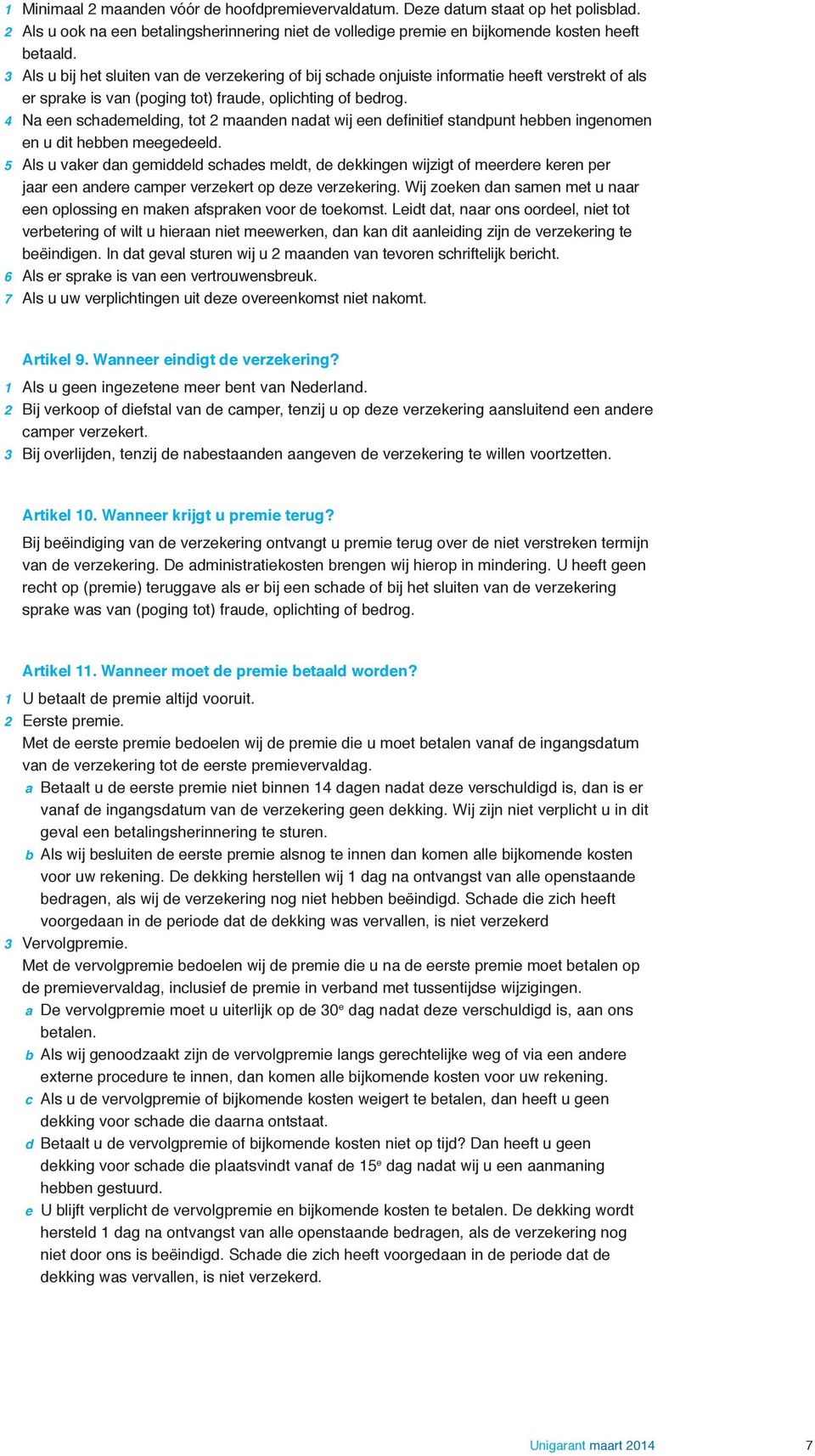 4 Na een schademelding, tot 2 maanden nadat wij een definitief standpunt hebben ingenomen en u dit hebben meegedeeld.