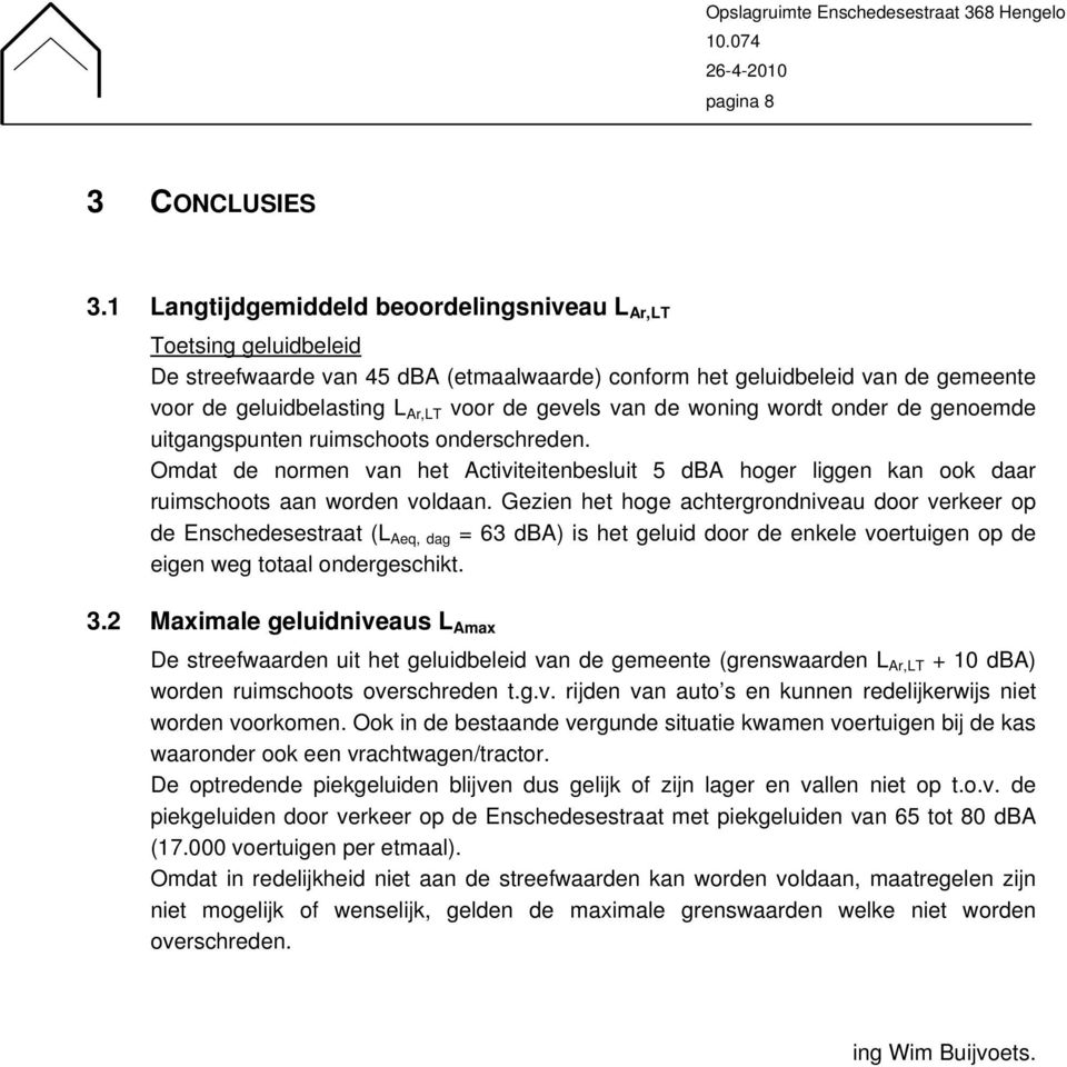 van de woning wordt onder de genoemde uitgangspunten ruimschoots onderschreden. Omdat de normen van het Activiteitenbesluit 5 dba hoger liggen kan ook daar ruimschoots aan worden voldaan.