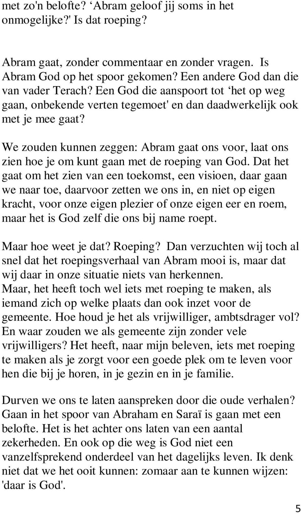 We zouden kunnen zeggen: Abram gaat ons voor, laat ons zien hoe je om kunt gaan met de roeping van God.