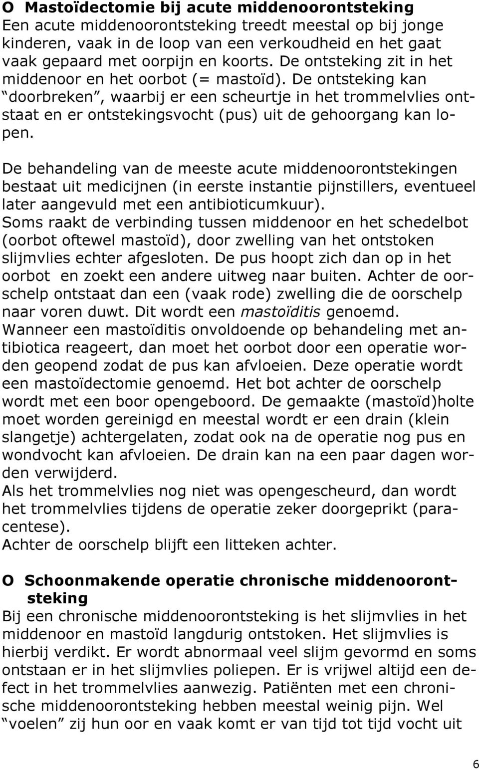 De ontsteking kan doorbreken, waarbij er een scheurtje in het trommelvlies ontstaat en er ontstekingsvocht (pus) uit de gehoorgang kan lopen.