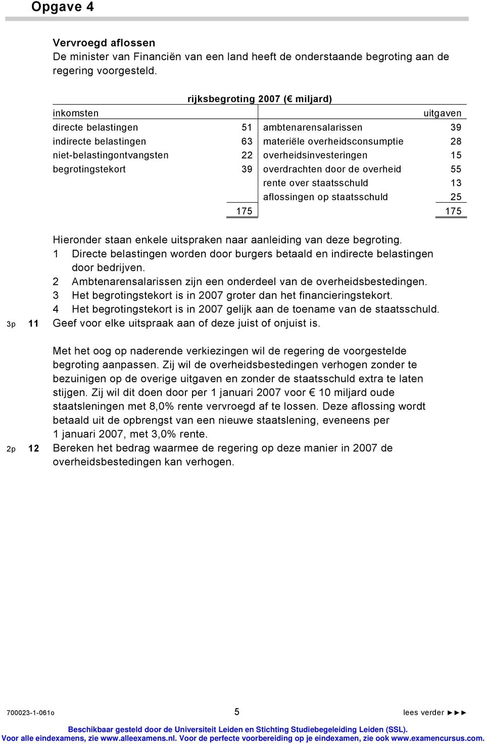 overheidsinvesteringen 15 begrotingstekort 39 overdrachten door de overheid 55 rente over staatsschuld 13 aflossingen op staatsschuld 25 175 175 Hieronder staan enkele uitspraken naar aanleiding van