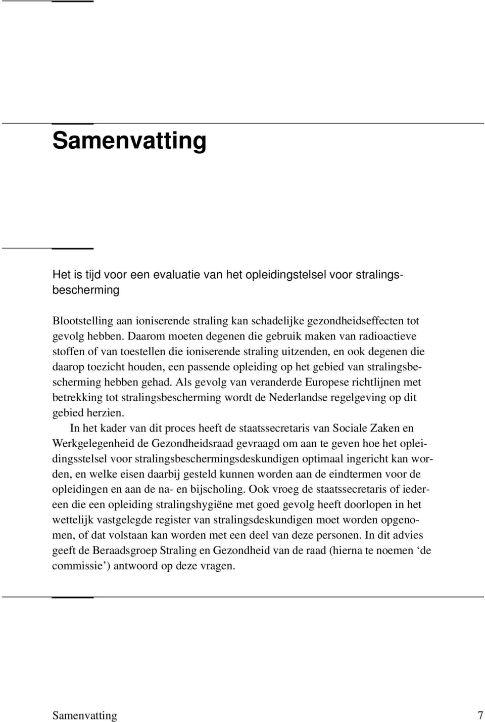 van stralingsbescherming hebben gehad. Als gevolg van veranderde Europese richtlijnen met betrekking tot stralingsbescherming wordt de Nederlandse regelgeving op dit gebied herzien.