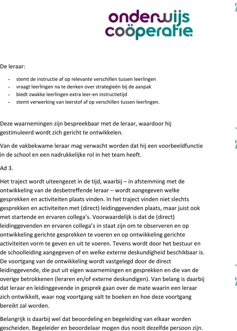 Van de vakbekwame leraar mag verwacht worden dat hij een voorbeeldfunctie in de school en een nadrukkelijke rol in het team heeft. Ad 3.