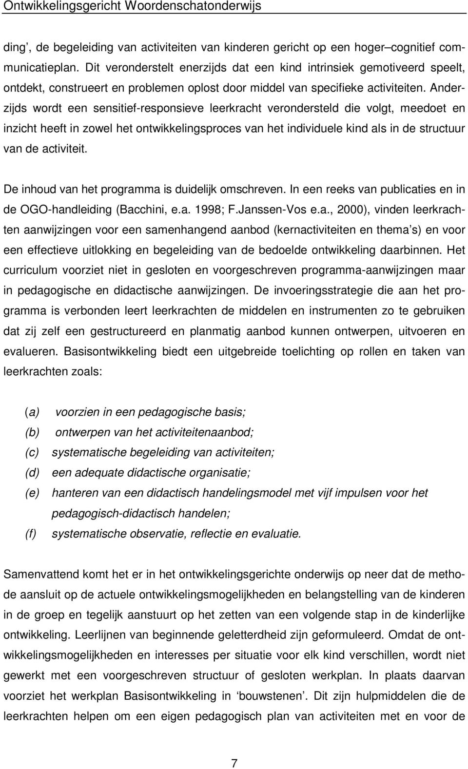 Anderzijds wordt een sensitief-responsieve leerkracht verondersteld die volgt, meedoet en inzicht heeft in zowel het ontwikkelingsproces van het individuele kind als in de structuur van de activiteit.